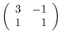 $\left(\begin{array}{rr}
3&-1\\
1&1
\end{array}\right) $