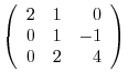 $\left(\begin{array}{rrr}
2&1&0\\
0&1&-1\\
0&2&4
\end{array}\right) $