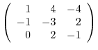 $\left(\begin{array}{rrr}
1&4&-4\\
-1&-3&2\\
0&2&-1
\end{array}\right) $