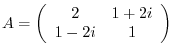 $A = \left(\begin{array}{cc}
2&1 + 2i\\
1 - 2i&1
\end{array}\right)$