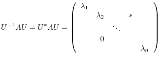 $\displaystyle U^{-1}AU = U^{*}AU = \left(\begin{array}{rrrrr}
\lambda_{1}&&&&\\
&\lambda_{2}&&*&\\
&&\ddots&&\\
&0&&&\\
&&&&\lambda_{n}
\end{array}\right)
$