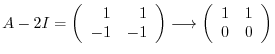 $\displaystyle A - 2I = \left(\begin{array}{rr}
1&1\\
-1&-1
\end{array}\right) \longrightarrow \left(\begin{array}{rr}
1&1\\
0&0
\end{array}\right) $