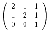 $\left(\begin{array}{rrr}
2&1&1\\
1&2&1\\
0&0&1
\end{array}\right) $