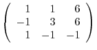 $\left(\begin{array}{rrr}
1&1&6\\
-1&3&6\\
1&-1&-1
\end{array}\right) $