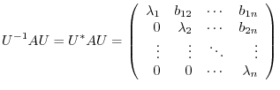 $\displaystyle U^{-1}AU = U^{*}AU = \left(\begin{array}{rrrr}
\lambda_{1}&b_{12}...
...n}\\
\vdots&\vdots&\ddots&\vdots\\
0&0&\cdots&\lambda_{n}
\end{array}\right) $