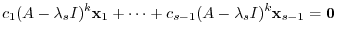 $\displaystyle c_{1}(A - \lambda_{s}I)^{k}{\mathbf x}_{1} + \cdots + c_{s-1}(A - \lambda_{s}I)^{k}{\mathbf x}_{s-1} = {\bf0}$