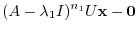 $\displaystyle (A - \lambda_{1}I)^{n_{1}} U{\mathbf x} - {\bf0} $