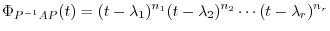 $\displaystyle \Phi_{P^{-1}AP}(t) = (t - \lambda_{1})^{n_{1}}(t - \lambda_{2})^{n_{2}}\cdots(t - \lambda_{r})^{n_{r}}$