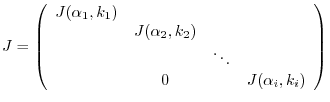 $\displaystyle J = \left(\begin{array}{cccc}
J(\alpha_{1},k_{1}) & & &\\
& J(...
...2},k_{2}) & & \\
& & \ddots &\\
&0&&J(\alpha_{i},k_{i})
\end{array}\right)$