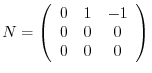 $\displaystyle N = \left(\begin{array}{ccc}
0&1&-1\\
0&0&0\\
0&0&0
\end{array}\right) $