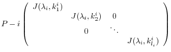 $\displaystyle P-{i}\left(\begin{array}{cccc}
J(\lambda_{i},k_{1}^{i}) &&&\\
& ...
...& 0&\\
& 0 & \ddots &\\
& & & J(\lambda_{i},k_{l_{i}}^{i})
\end{array}\right)$