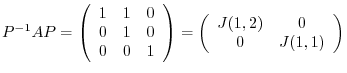 $\displaystyle P^{-1}AP = \left(\begin{array}{ccc}
1&1&0\\
0&1&0\\
0&0&1
\...
...ight) = \left(\begin{array}{cc}
J(1,2) & 0\\
0 & J(1,1)
\end{array}\right) $