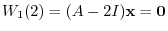 $\displaystyle W_{1}(2) = (A - 2I){\mathbf x} = {\bf0} $