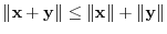 $\Vert{\mathbf x} + {\mathbf y}\Vert \leq \Vert{\mathbf x}\Vert + \Vert{\mathbf y}\Vert$