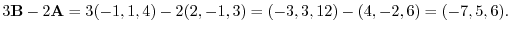 $3{\bf B} - 2{\bf A} = 3(-1,1,4) - 2(2,-1,3) = (-3,3,12) - (4,-2,6) = (-7,5,6).$