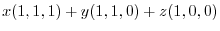 $\displaystyle x(1,1,1) + y(1,1,0) + z(1,0,0)$