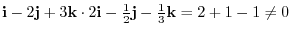 ${\bf i} - 2 {\bf j} + 3{\bf k} \cdot 2{\bf i} - \frac{1}{2}{\bf j} - \frac{1}{3}{\bf k} = 2 + 1 -1 \neq 0$