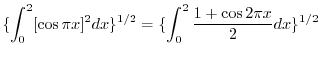 $\displaystyle \{\int_{0}^{2}[\cos{\pi x}]^{2}dx\}^{1/2} = \{\int_{0}^{2}\frac{1 + \cos{2\pi x}}{2}dx \}^{1/2}$