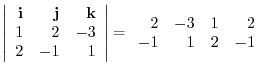 $\displaystyle \left\vert\begin{array}{rrr}
{\bf i} & {\bf j} & {\bf k}\\
1&2&-...
...
\end{array}\right\vert = \begin{array}{rrrr}
2&-3&1&2\\
-1&1&2&-1
\end{array}$