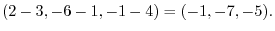 $\displaystyle (2-3,-6-1,-1-4) = (-1,-7,-5).$