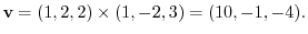 ${\bf v} = (1,2,2) \times (1,-2,3) = (10,-1,-4).$