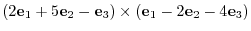 $\displaystyle (2{\bf e}_{1} + 5{\bf e}_{2} - {\bf e}_{3}) \times ({\bf e}_{1} - 2{\bf e}_{2} - 4{\bf e}_{3})$