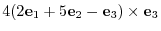 $\displaystyle 4(2{\bf e}_{1} + 5{\bf e}_{2} - {\bf e}_{3}) \times {\bf e}_{3}$