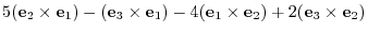 $\displaystyle 5({\bf e}_{2} \times {\bf e}_{1}) - ({\bf e}_{3} \times {\bf e}_{1}) - 4 ({\bf e}_{1} \times {\bf e}_{2}) + 2 ({\bf e}_{3} \times {\bf e}_{2})$