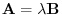 ${\bf A} = \lambda {\bf B}$