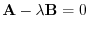 $\displaystyle {\bf A} - \lambda {\bf B} = 0 $