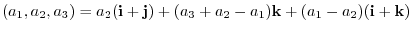 $\displaystyle (a_{1},a_{2},a_{3}) = a_{2}({\bf i}+{\bf j}) + (a_{3}+a_{2}-a_{1}){\bf k} + (a_{1}-a_{2})({\bf i}+{\bf k}) $