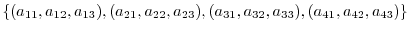 $\displaystyle \{(a_{11},a_{12},a_{13}),(a_{21},a_{22},a_{23}),(a_{31},a_{32},a_{33}),(a_{41},a_{42},a_{43})\} $