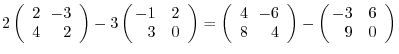 $\displaystyle 2\left(\begin{array}{rr}
2&\!\!-3\\
4&\!\!2
\end{array}\right) -...
...{array}\right) - \left(\begin{array}{rr}
\!\!-3&6\\
\!\!9&0
\end{array}\right)$