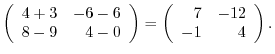 $\displaystyle \left(\begin{array}{rr}
4+3&-6-6\\
8-9&4-0
\end{array}\right) = \left(\begin{array}{rr}
7&-12\\
-1&4
\end{array}\right) .$