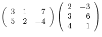 $\displaystyle \left(\begin{array}{rrr}
3&1&7\\
5&2&-4
\end{array}\right )\left(\begin{array}{rr}
2&-3\\
3&6\\
4&1
\end{array}\right )$