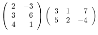 $\displaystyle \left(\begin{array}{rr}
2&-3\\
3&6\\
4&1
\end{array}\right )\left(\begin{array}{rrr}
3&1&7\\
5&2&-4
\end{array}\right )$