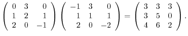 $\displaystyle \left(\begin{array}{rrr}
0&3&0\\
1&2&1\\
2&0&-1
\end{array}\rig...
...ight ) = \left(\begin{array}{rrr}
3&3&3\\
3&5&0\\
4&6&2
\end{array}\right ) .$