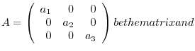 $A = \left(\begin{array}{rrr}
a_{1}&0&0\\
0&a_{2}&0\\
0&0&a_{3}
\end{array}\right ) be the matrix and $