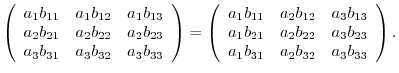 $\displaystyle \left(\begin{array}{rrr}
a_{1}b_{11}&a_{1}b_{12}&a_{1}b_{13}\\
a...
..._{22}&a_{3}b_{23}\\
a_{1}b_{31}&a_{2}b_{32}&a_{3}b_{33}
\end{array}\right ) . $