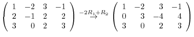 $\displaystyle \left(\begin{array}{rrrr}
1&-2&3&-1\\
2&-1&2&2\\
3&0&2&3
\end{a...
...} \left(\begin{array}{rrrr}
1&-2&3&-1\\
0&3&-4&4\\
3&0&2&3
\end{array}\right)$