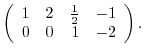 $\displaystyle \left(\begin{array}{rrrr}
1&2&\frac{1}{2}&-1\\
0&0&1&-2
\end{array}\right).$