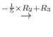 $\displaystyle \stackrel{ -\frac{1}{5} \times R_{2} + R_{3}}{\rightarrow }$