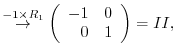 $\displaystyle \stackrel{- 1 \times R_{1}}{\rightarrow}
\left(\begin{array}{rr}
-1&0\\
0&1
\end{array}\right ) = II,$