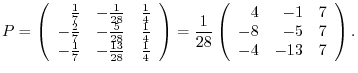 $\displaystyle P = \left(\begin{array}{rrr}
\frac{1}{7}&-\frac{1}{28}&\frac{1}{4...
...8}\left(\begin{array}{rrr}
4&-1&7\\
-8&-5&7\\
-4&-13&7
\end{array}\right ) . $