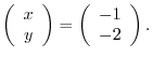 $\displaystyle \left(\begin{array}{c}
x\\
y
\end{array}\right ) =
\left(\begin{array}{c}
-1\\
-2
\end{array}\right ). $