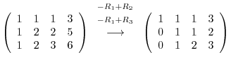 $\displaystyle \left(\begin{array}{rrrr}
1&1&1&3\\
1&2&2&5\\
1&2&3&6
\end{arra...
...ow}
\left(\begin{array}{rrrr}
1&1&1&3\\
0&1&1&2\\
0&1&2&3
\end{array}\right )$