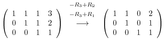 $\displaystyle \left(\begin{array}{rrrr}
1&1&1&3\\
0&1&1&2\\
0&0&1&1
\end{arra...
...ow}
\left(\begin{array}{rrrr}
1&1&0&2\\
0&1&0&1\\
0&0&1&1
\end{array}\right )$