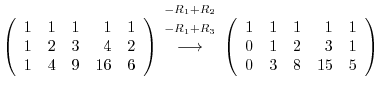 $\displaystyle \left(\begin{array}{rrrrr}
1&1&1&1&1\\
1&2&3&4&2\\
1&4&9&16&6
\...
...t(\begin{array}{rrrrr}
1&1&1&1&1\\
0&1&2&3&1\\
0&3&8&15&5
\end{array}\right )$