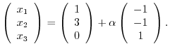 $\displaystyle \left(\begin{array}{c}
x_{1}\\
x_{2}\\
x_{3}
\end{array}\right ...
...ay}\right ) + \alpha \left(\begin{array}{c}
-1\\
-1\\
1
\end{array}\right ). $