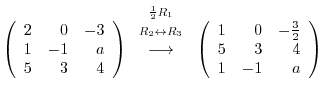 $\displaystyle \left(\begin{array}{rrr}
2&0&-3\\
1&-1&a\\
5&3&4
\end{array}\ri...
...\left(\begin{array}{rrr}
1&0&-\frac{3}{2}\\
5&3&4\\
1&-1&a
\end{array}\right)$